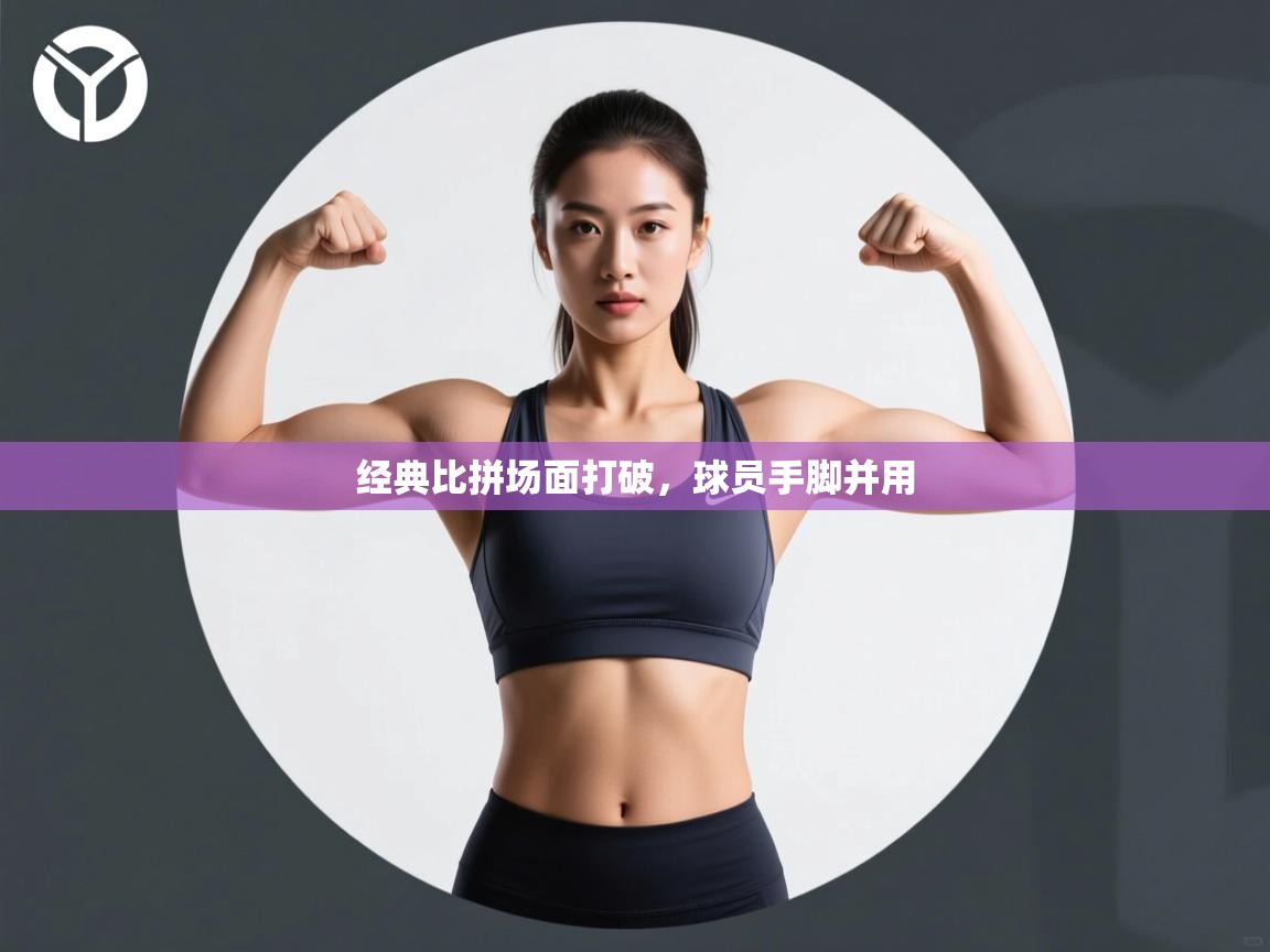 经典比拼场面打破,球员手脚并用 第2张