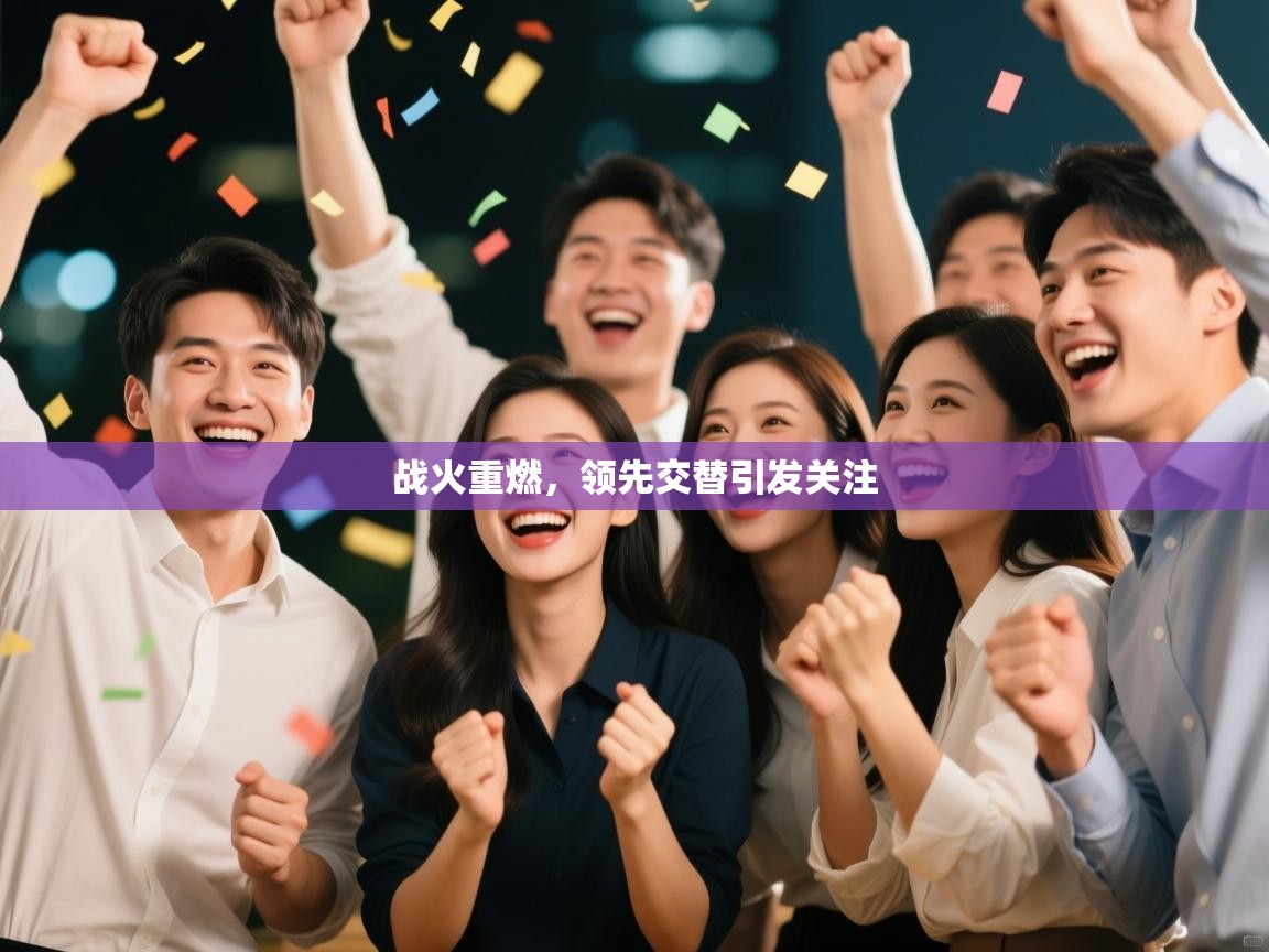 战火重燃，领先交替引发关注  第1张