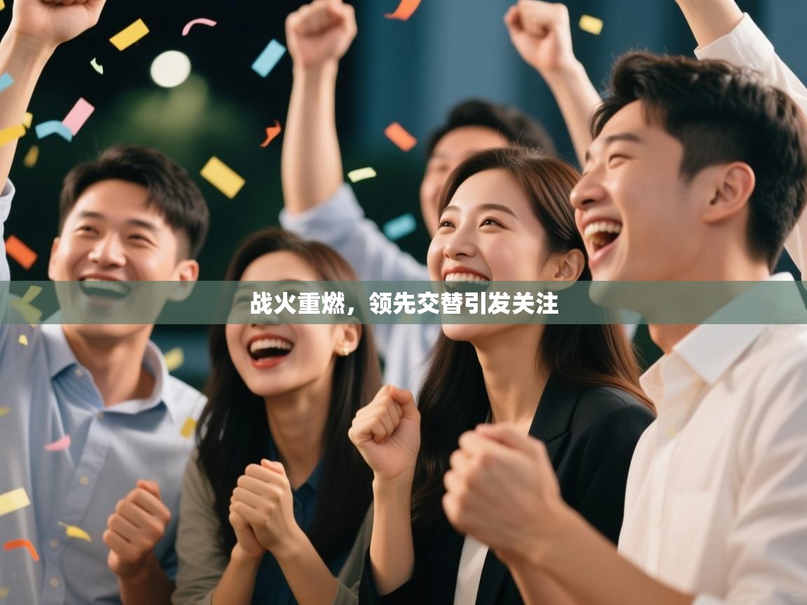 战火重燃，领先交替引发关注  第2张