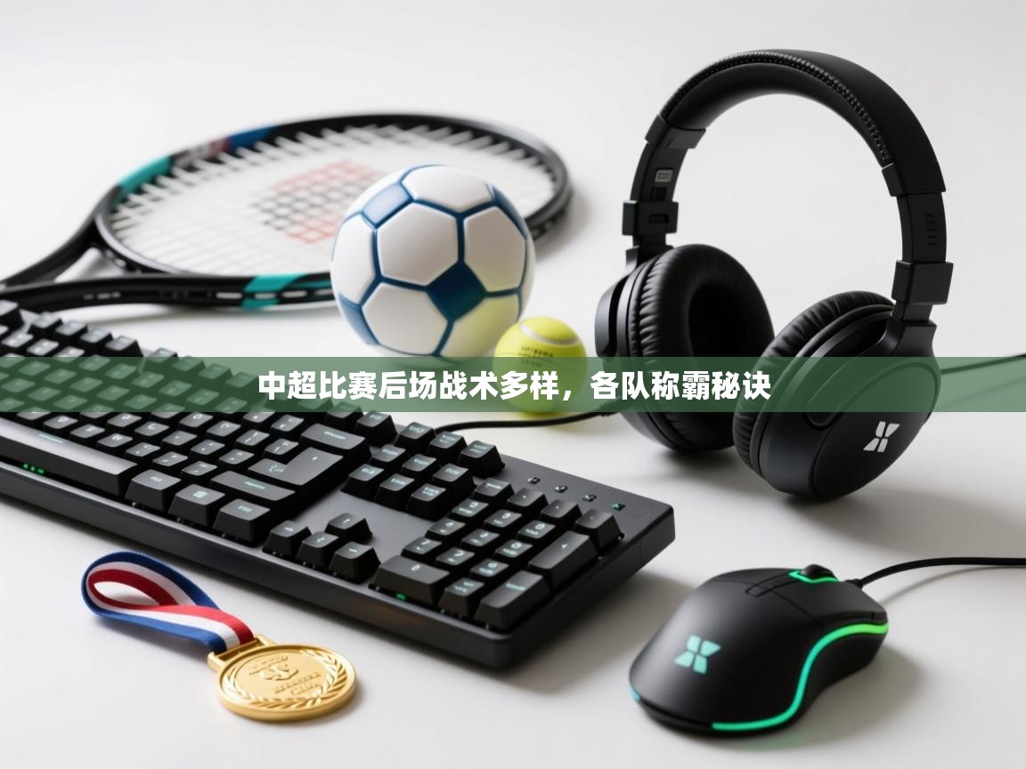 中超比赛后场战术多样，各队称霸秘诀  第2张