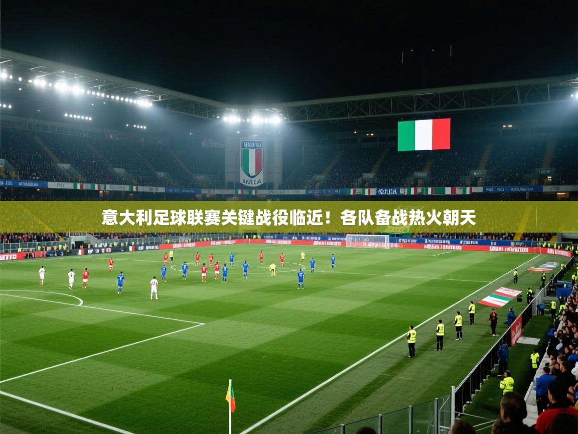 意大利足球联赛关键战役临近！各队备战热火朝天  第1张
