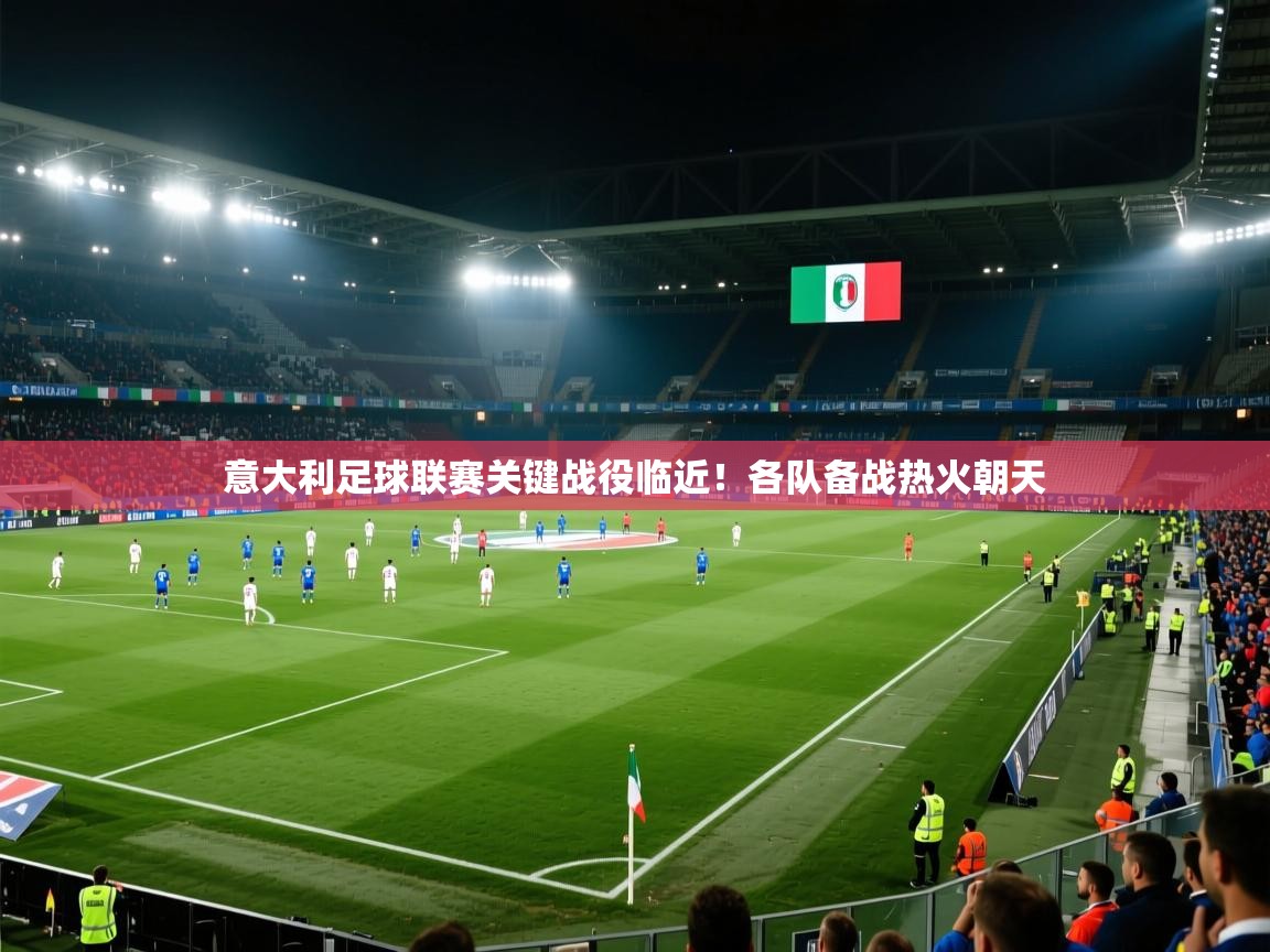 意大利足球联赛关键战役临近！各队备战热火朝天  第2张
