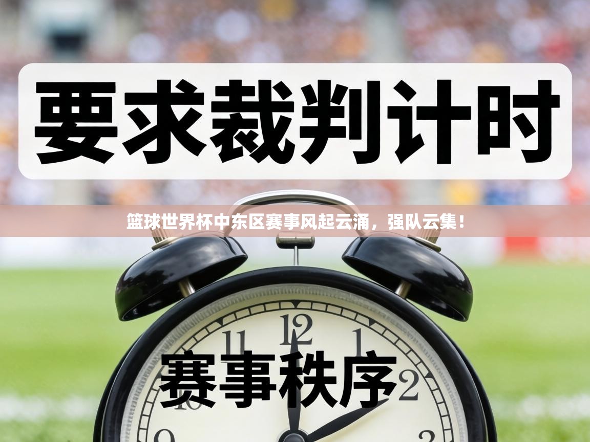 篮球世界杯中东区赛事风起云涌，强队云集！  第1张